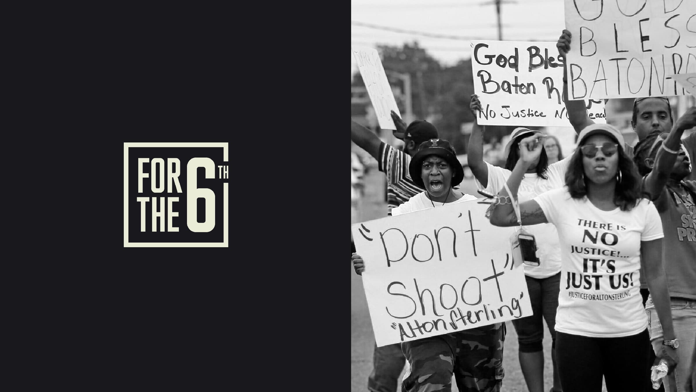 The image is divided into two sections. On the left, there is a text graphic that says "FOR THE 6TH." On the right, people are protesting, holding signs that read "Don't Shoot" and "There is no justice... It's just us!" Some signs also reference Baton Rouge and Alton Sterling.