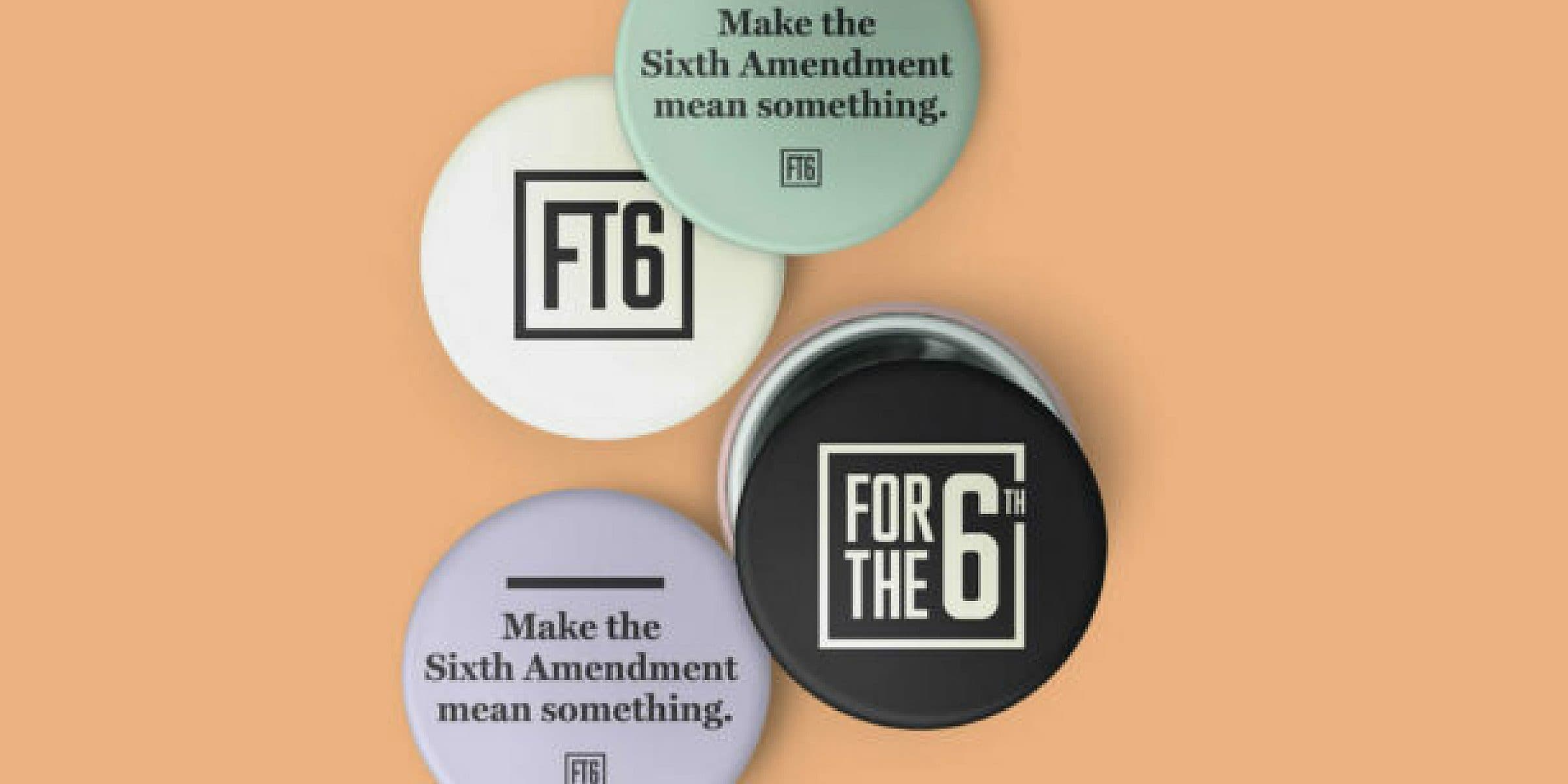 Four circular pins arranged on an orange background display messages supporting the Sixth Amendment. Two pins read "Make the Sixth Amendment mean something," and two have the acronym "FT6" and "For the 6th." The pins are in shades of white, black, purple, and mint green.