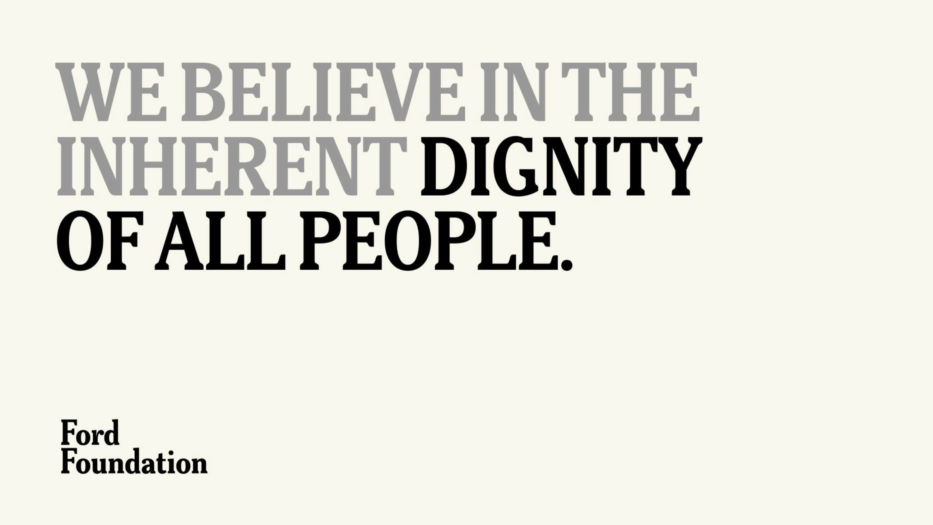 Text in the image reads, "We believe in the inherent dignity of all people." The text is in large, bold, sans-serif font, with "dignity" in a darker shade. In the bottom left corner, "Ford Foundation" is written in smaller, bold, sans-serif font.