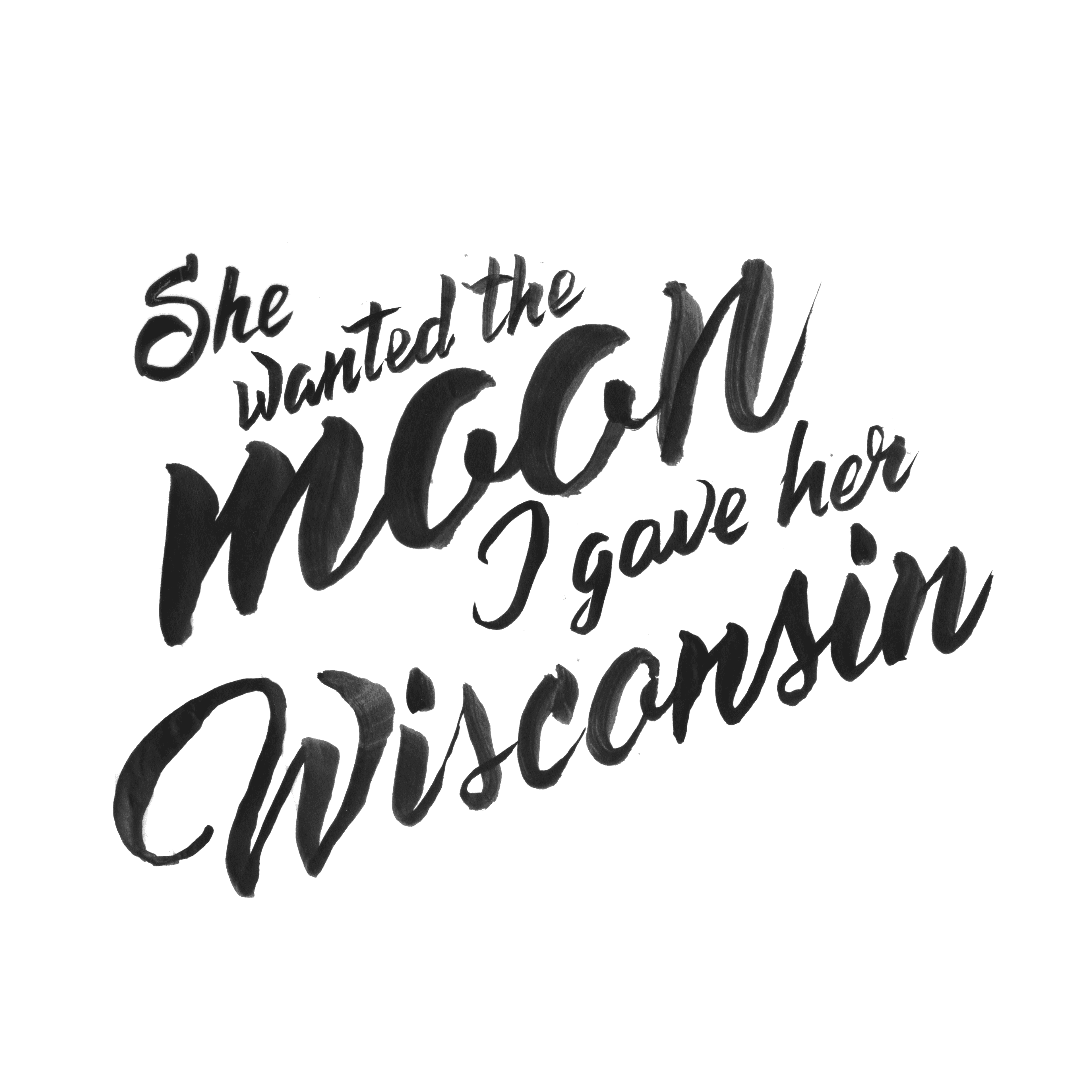 Black brushstroke text on a white background reading "She wanted the moon, I gave her Wisconsin.