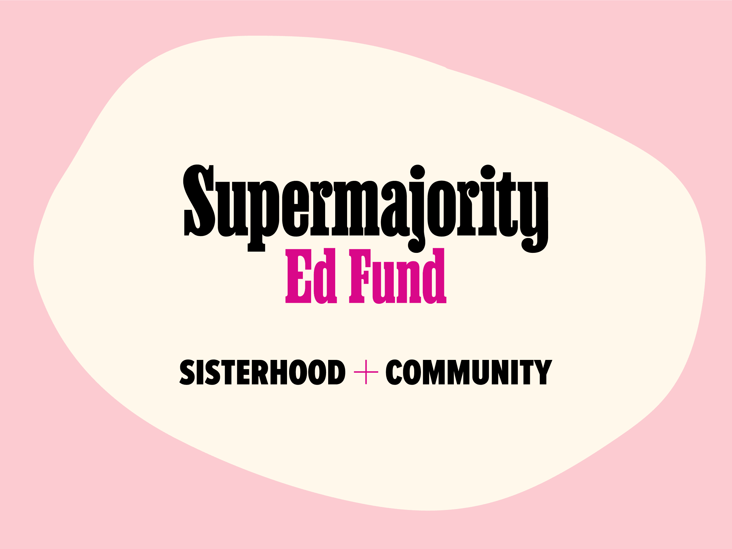 A graphic with a pink background featuring a cream-colored blob in the center. The text reads "Supermajority Ed Fund" in black and pink letters, with "Sisterhood + Community" written below in black and pink letters.