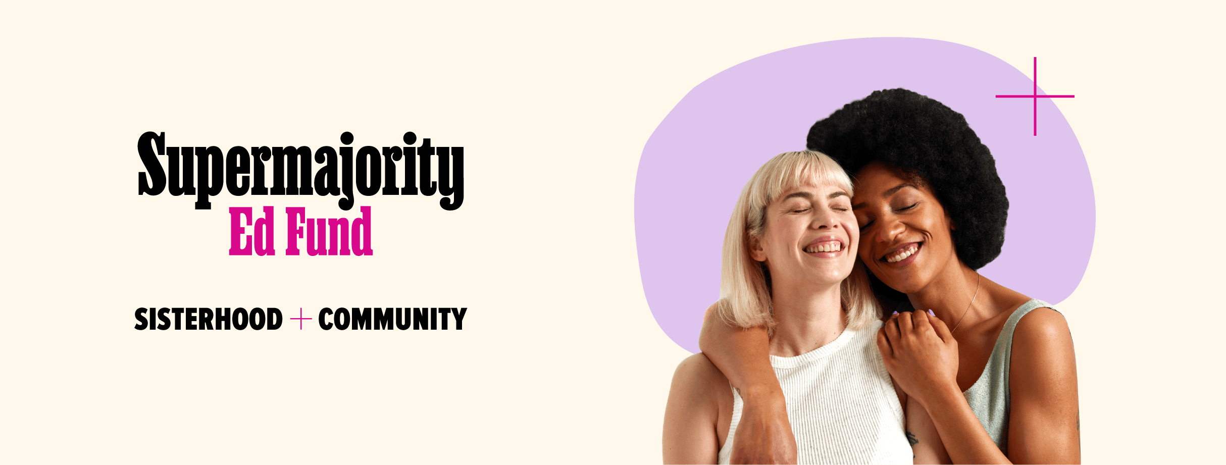 Image of two women smiling and embracing. The text on the left side reads "Supermajority Ed Fund" in bold letters with "SISTERHOOD + COMMUNITY" below it. The background is a soft beige color with a purple abstract shape behind the women.