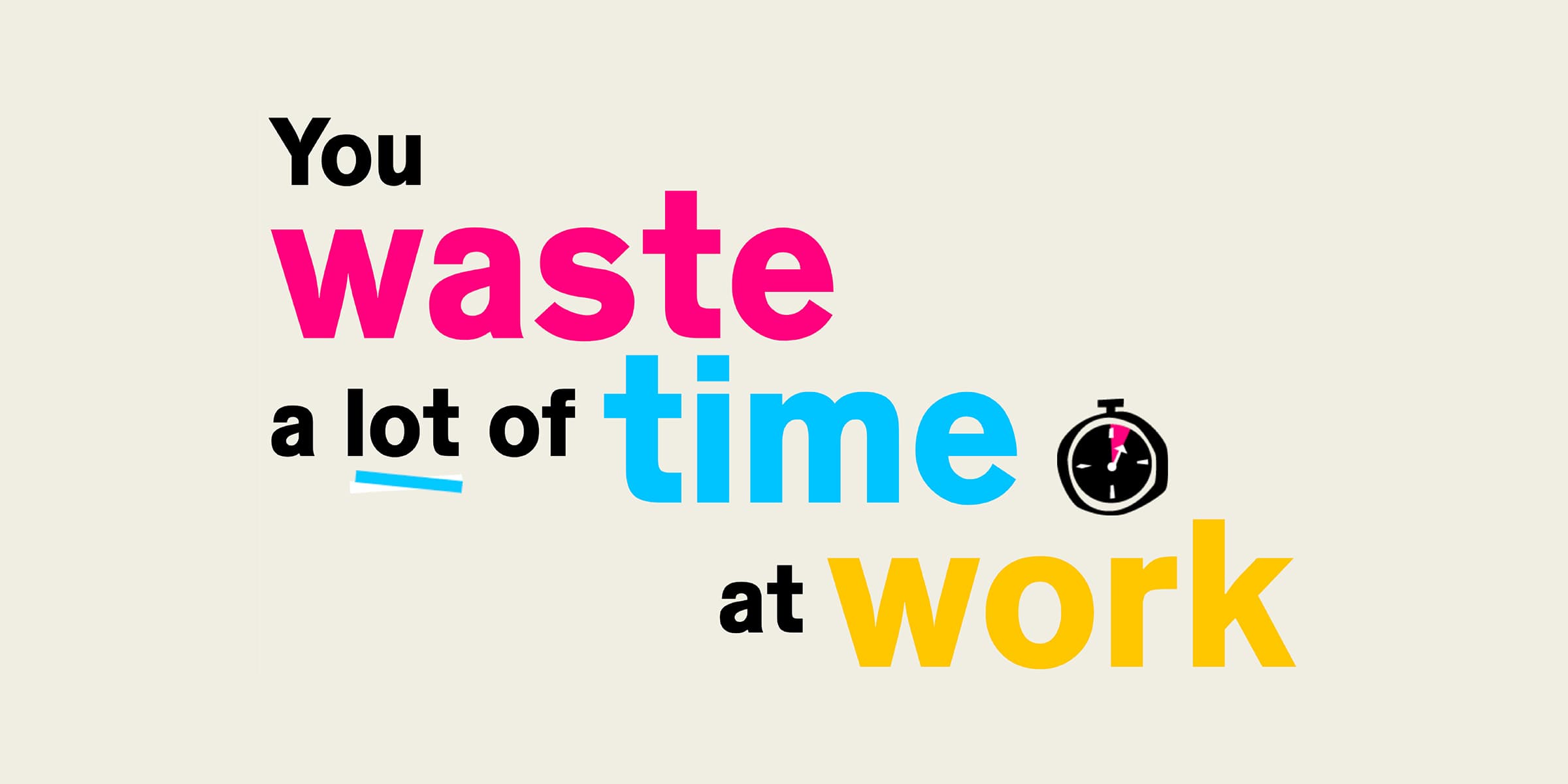 Text reading "You waste a lot of time at work" with the words colored in different hues: "waste" in pink, "time" in blue, and "at work" in yellow. A small stopwatch icon is next to the word "time.