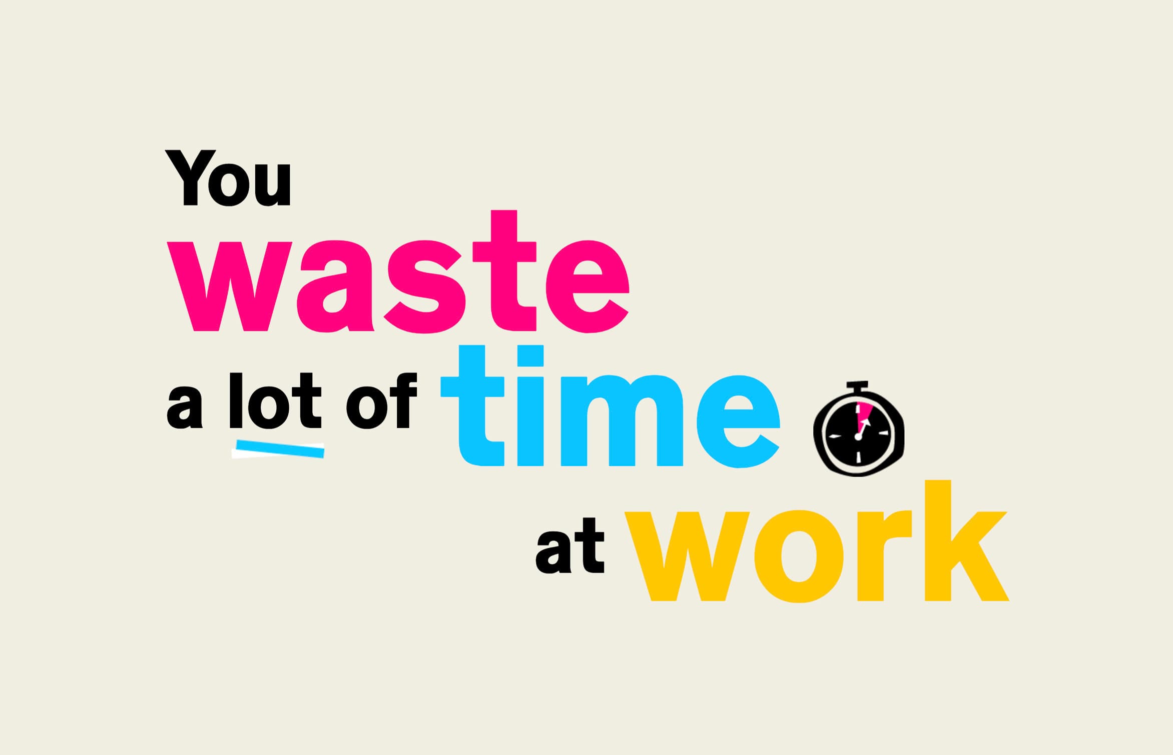 Text reading "You waste a lot of time at work" in various colors and fonts arranged in a playful layout, with "waste" in pink, "time" in blue, and "work" in yellow. An illustration of a stopwatch appears next to the word “time.”.