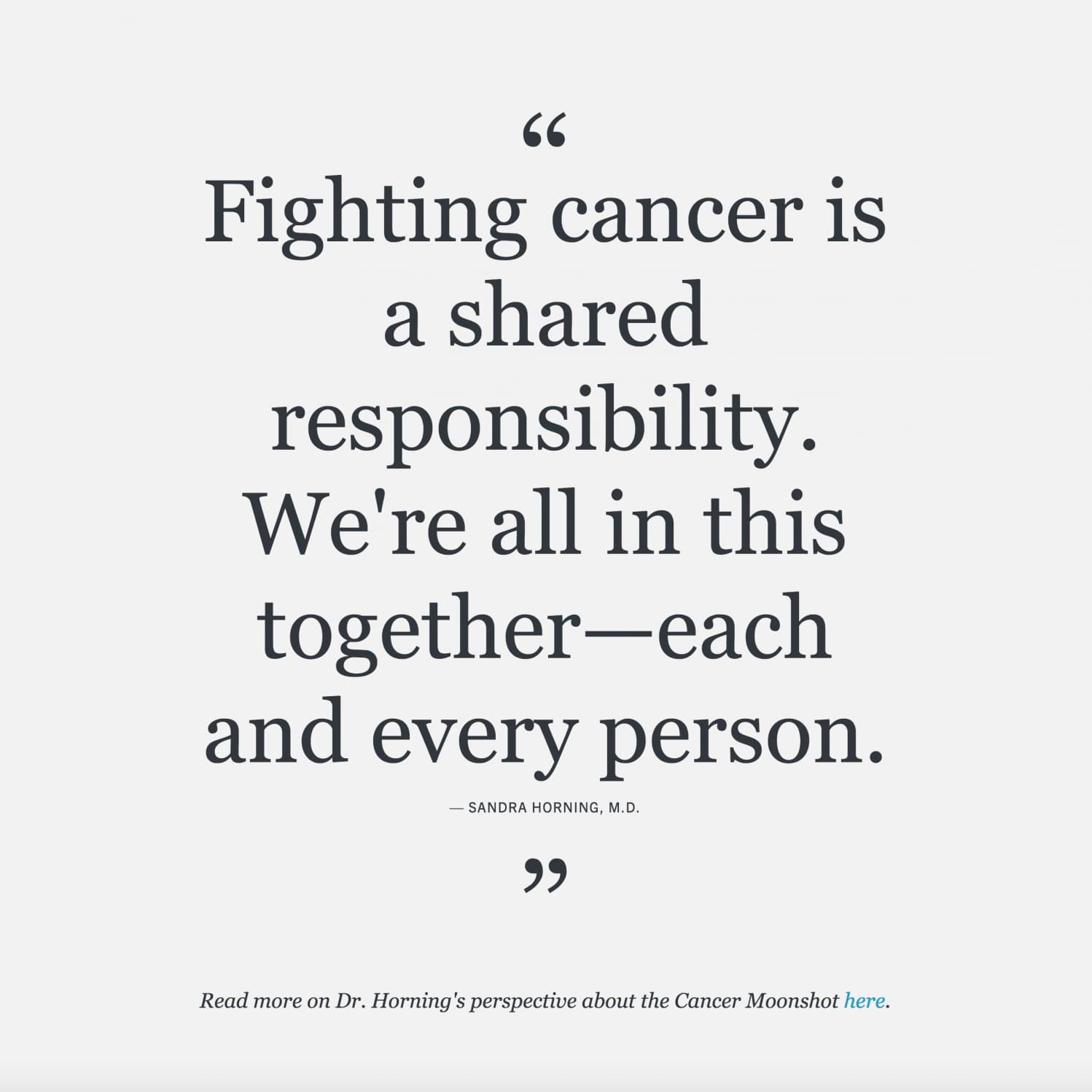 An inspirational quote by Dr. Sandra Horning, M.D. reads, "Fighting cancer is a shared responsibility. We're all in this together—each and every person." A note at the bottom invites readers to learn more about Dr. Horning's perspective on the Cancer Moonshot initiative.