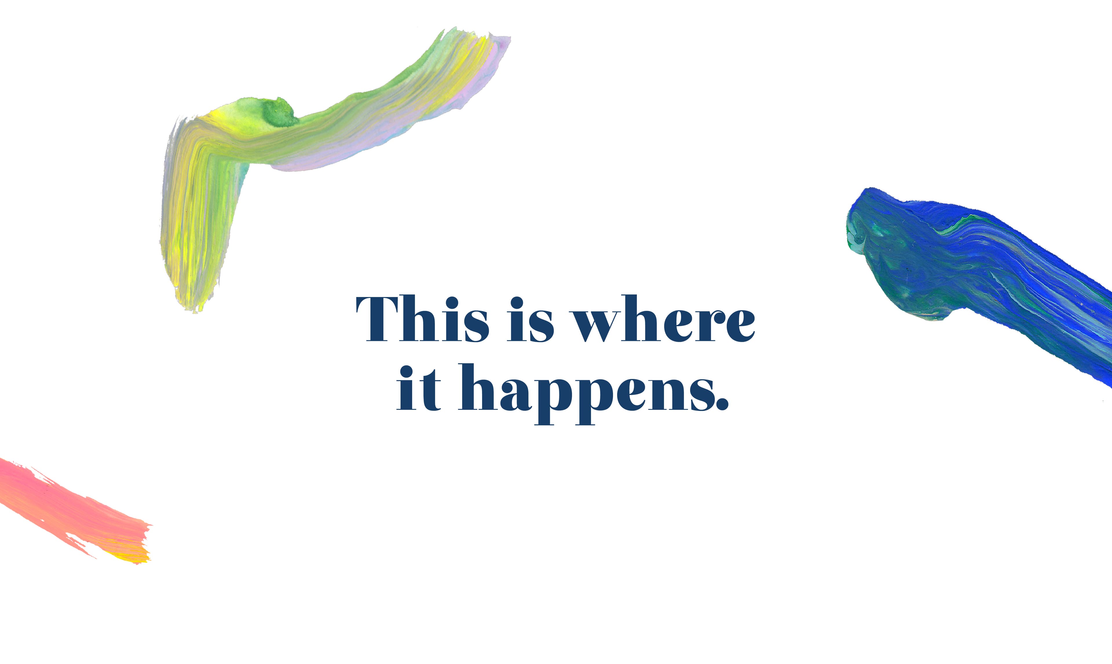 A minimalist graphic with brush strokes in various colors (green, yellow, blue, and pink) at the corners on a white background. The text in the center reads, "This is where it happens.