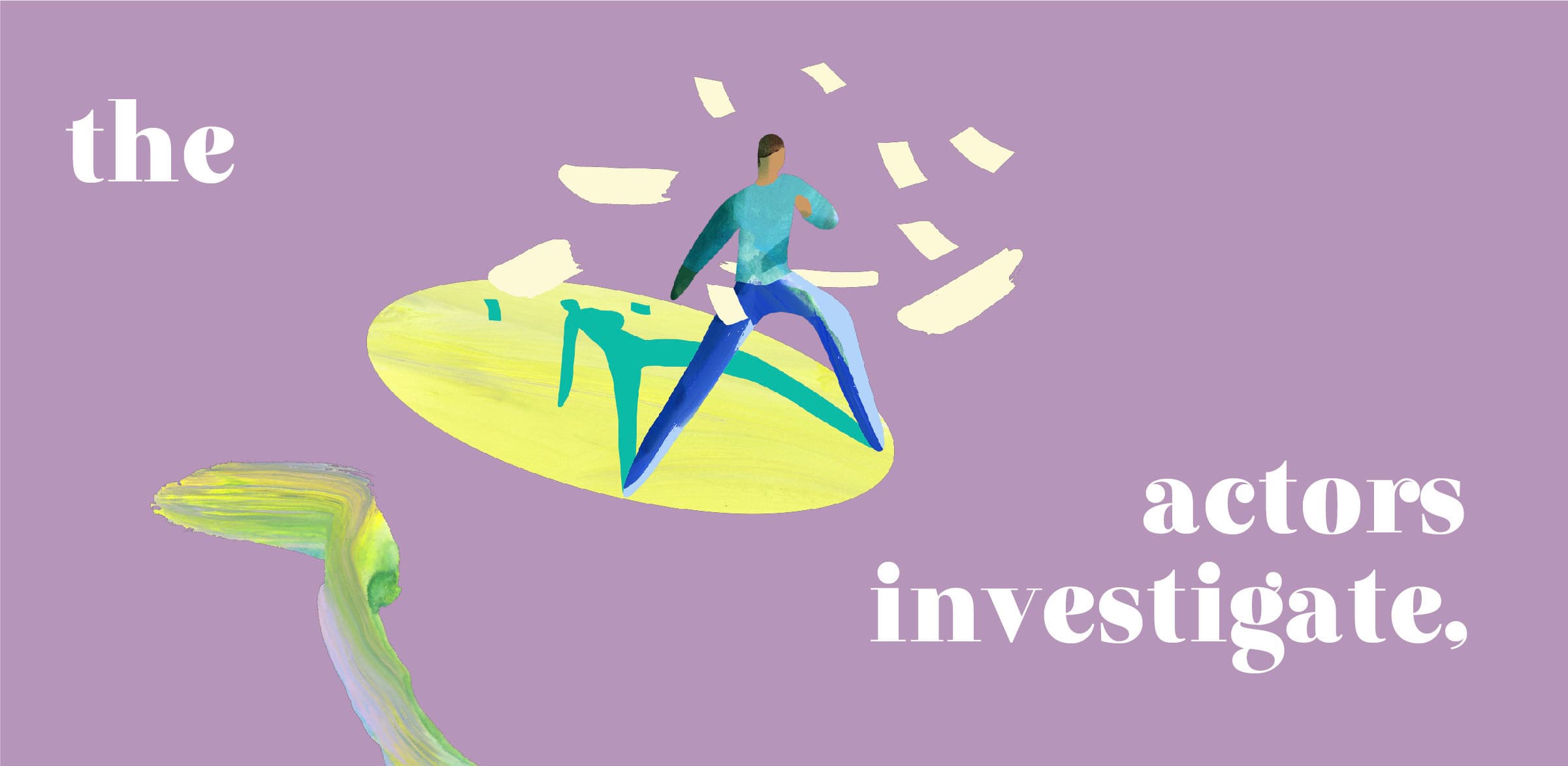 Abstract illustration on a purple background. A person is seated on a yellow, disc-like shape with fragmented pieces surrounding them. The text "the actors investigate," is written in white, with "the" in the top left, "actors" in the bottom right, and "investigate," beneath "actors.