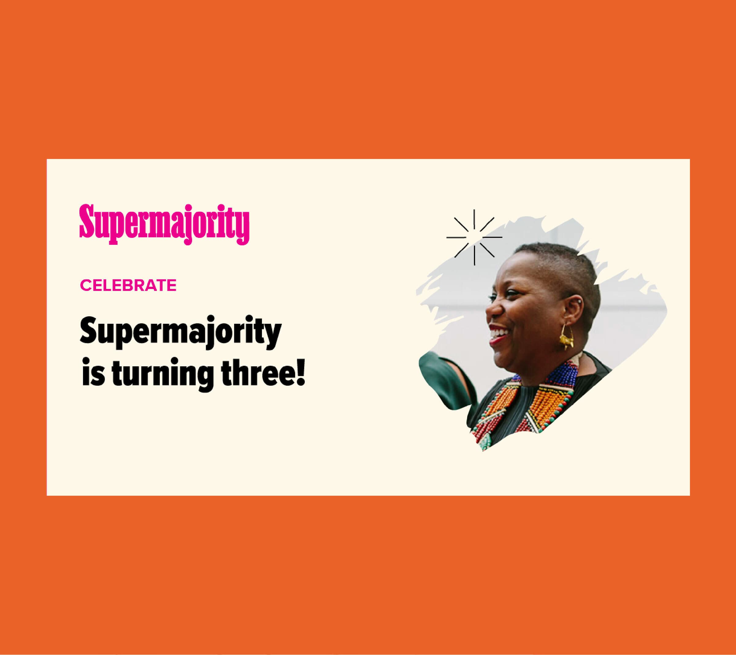 Graphic with an orange background featuring "Supermajority Celebrate Supermajority is turning three!" A smiling person with short hair and colorful attire appears within an abstract shape on the right side.