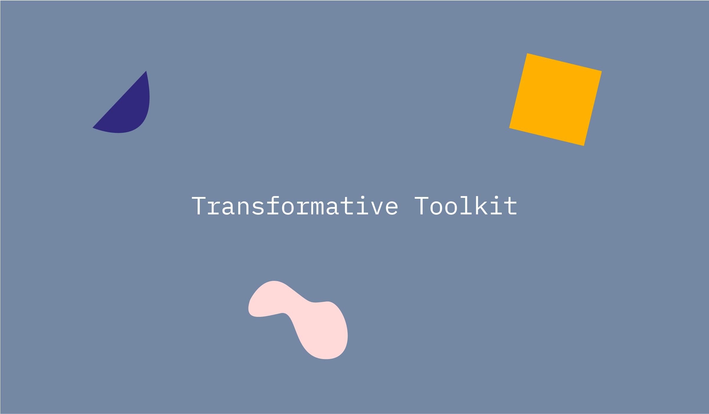 A blue background with "Transformative Toolkit" written in white text at the center. Surrounding the text are abstract shapes: a blue triangle on the left, a yellow square on the top right, and a pink irregular blob at the bottom.