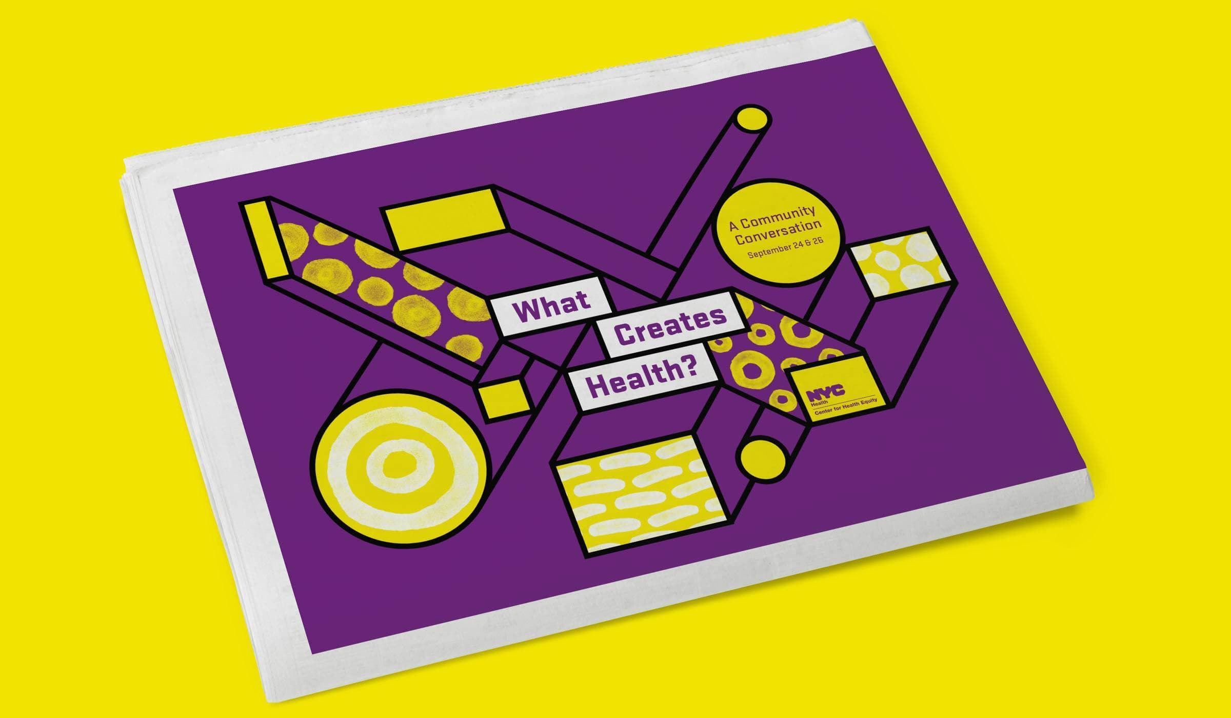 A newspaper against a bright yellow background features a purple cover with geometric shapes in yellow and white. The text on the cover reads "What Creates Health?" and "A Community Conversation." There is also a circular logo with "NYC" on it.